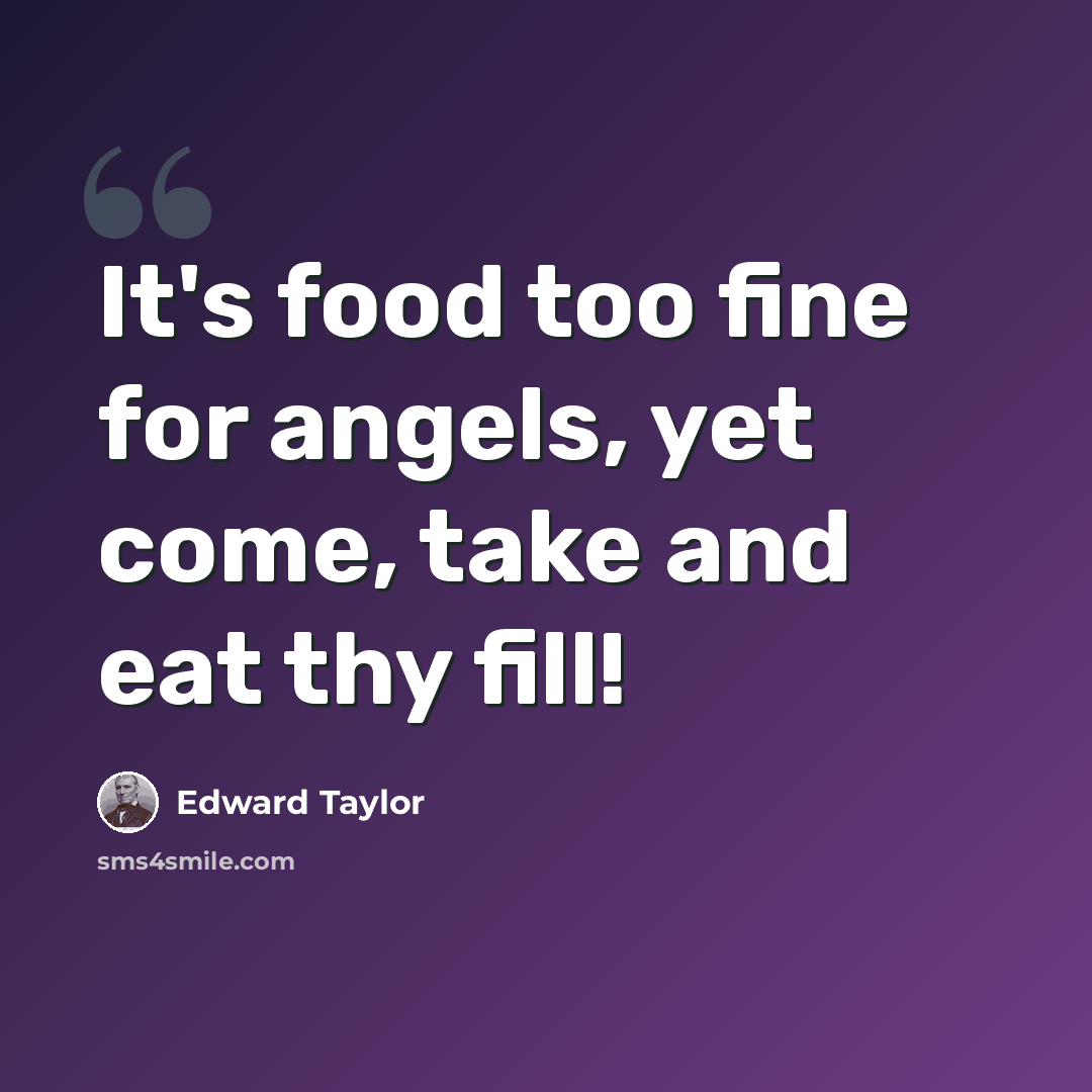 “It's food too fine for angels, yet come, take and eat thy fill!” quote by Edward Taylor