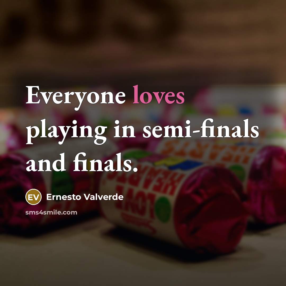 “Everyone loves playing in semi-finals and finals.” quote by Ernesto Valverde