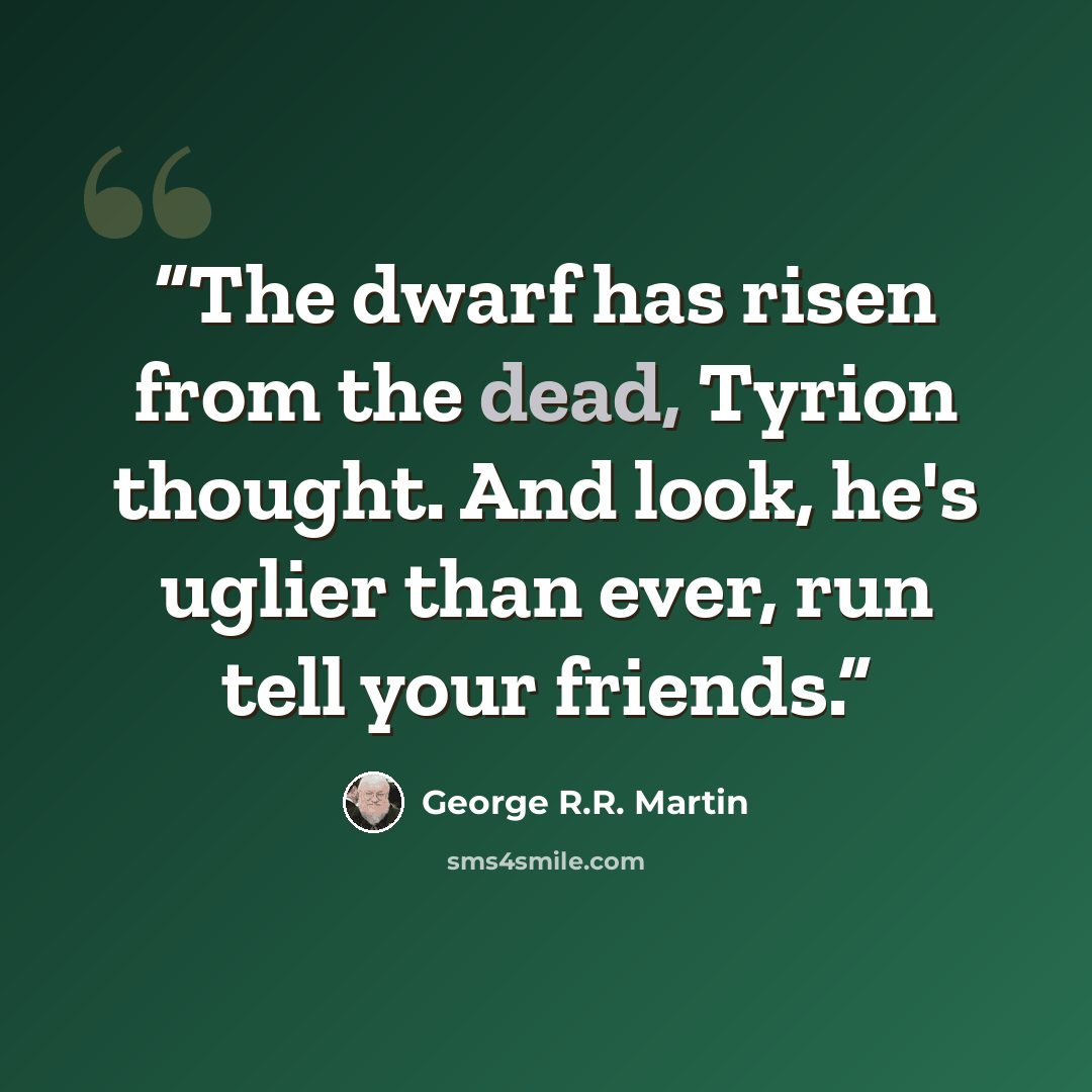 “The dwarf has risen from the dead, Tyrion thought. And look, he's uglier than ever, run tell your friends.” quote by George R.R. Martin