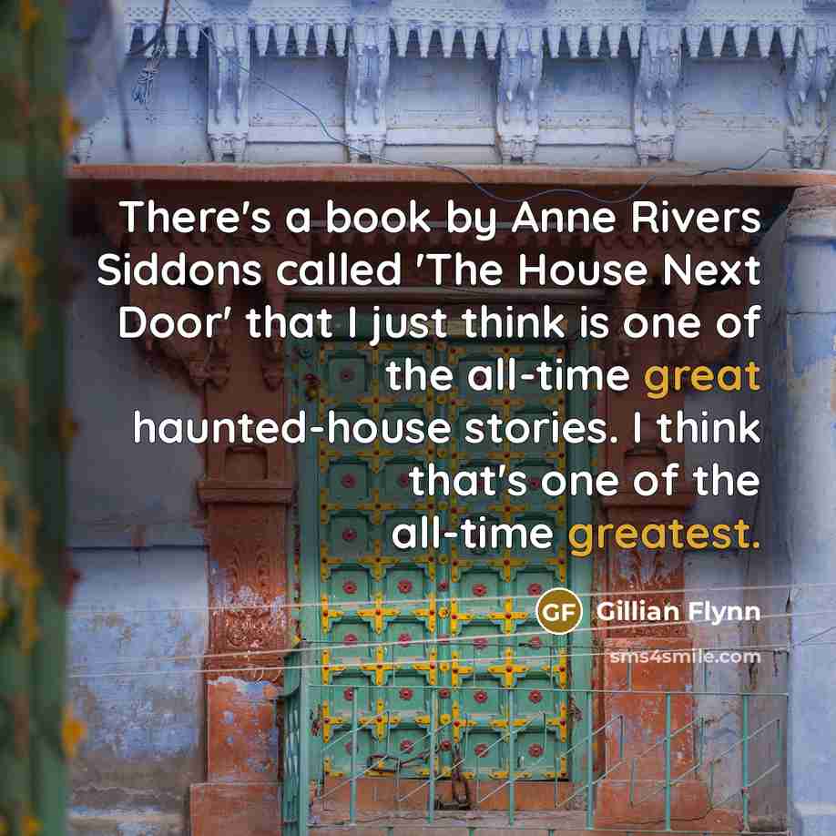 “There's a book by Anne Rivers Siddons called 'The House Next Door' that I just think is one of the all-time great haunted-house stories. I think that's one of the all-time greatest.” quote by Gillian Flynn