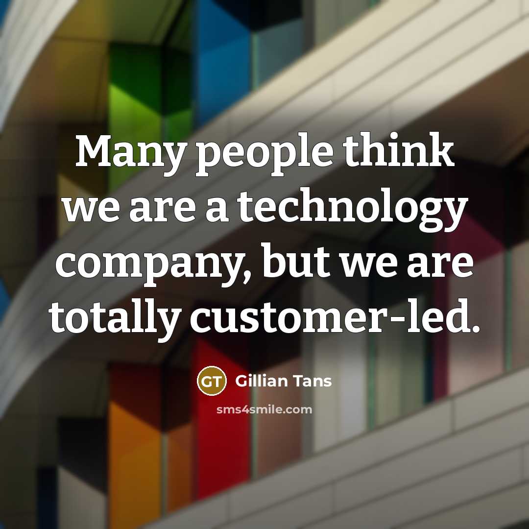“Many people think we are a technology company, but we are totally customer-led.” quote by Gillian Tans