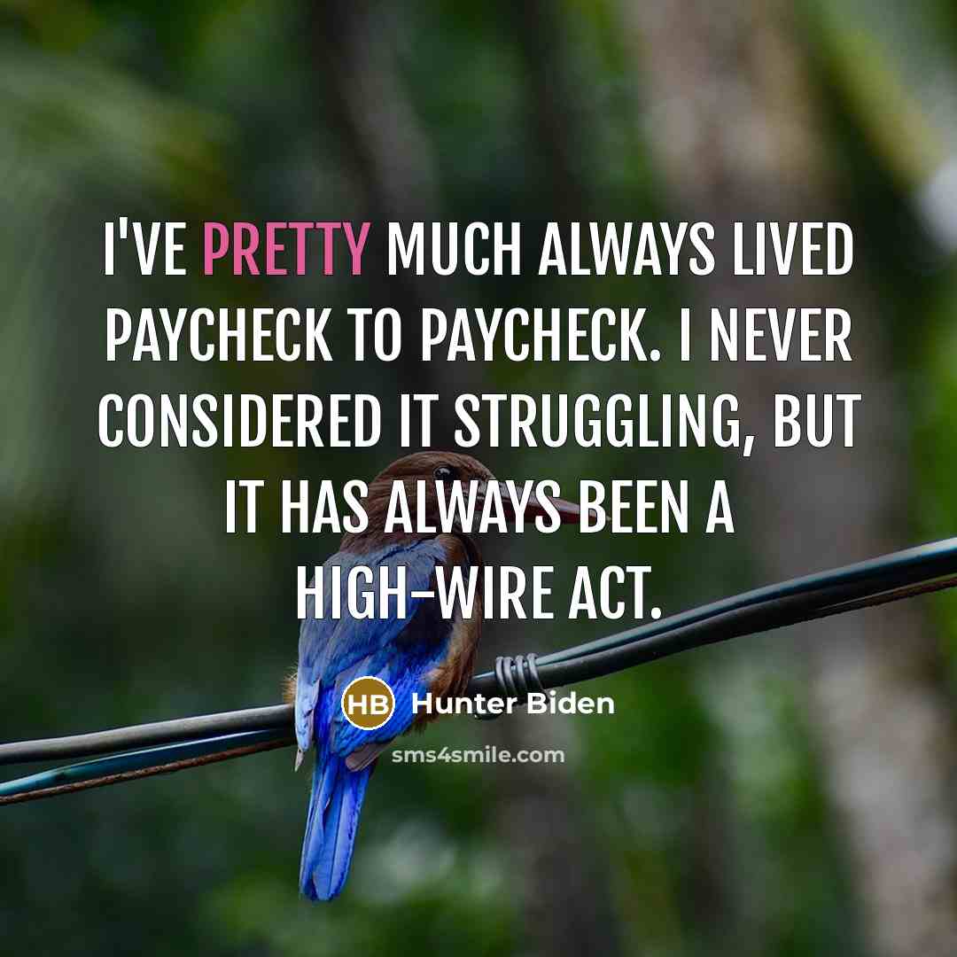 “I've pretty much always lived paycheck to paycheck. I never considered it struggling, but it has always been a high-wire act.” quote by Hunter Biden