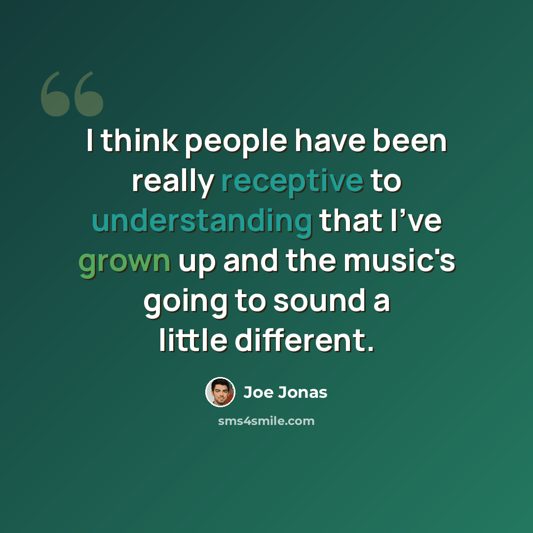 “I think people have been really receptive to understanding that I've grown up and the music's going to sound a little different.” quote by Joe Jonas