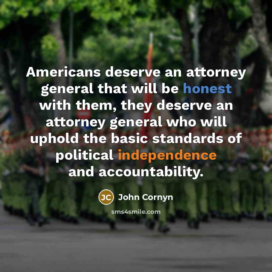 “Americans deserve an attorney general that will be honest with them, they deserve an attorney general who will uphold the basic standards of political independence and accountability.” quote by John Cornyn