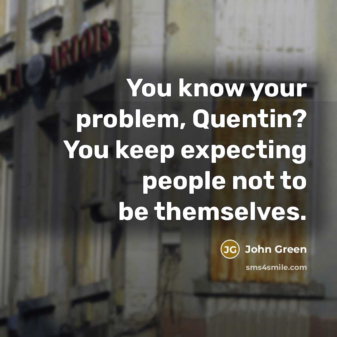 “You know your problem, Quentin? You keep expecting people not to be themselves.” quote by John Green