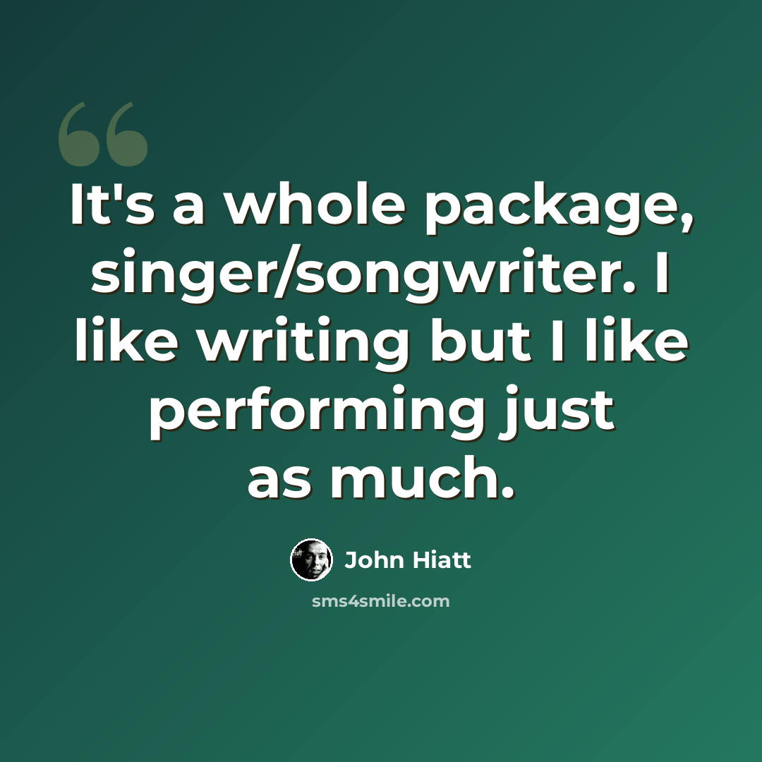 “It's a whole package, singer/songwriter. I like writing but I like performing just as much.” quote by John Hiatt