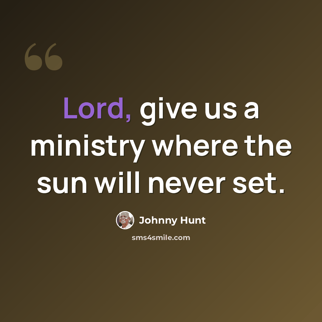 “Lord, give us a ministry where the sun will never set.” quote by Johnny Hunt