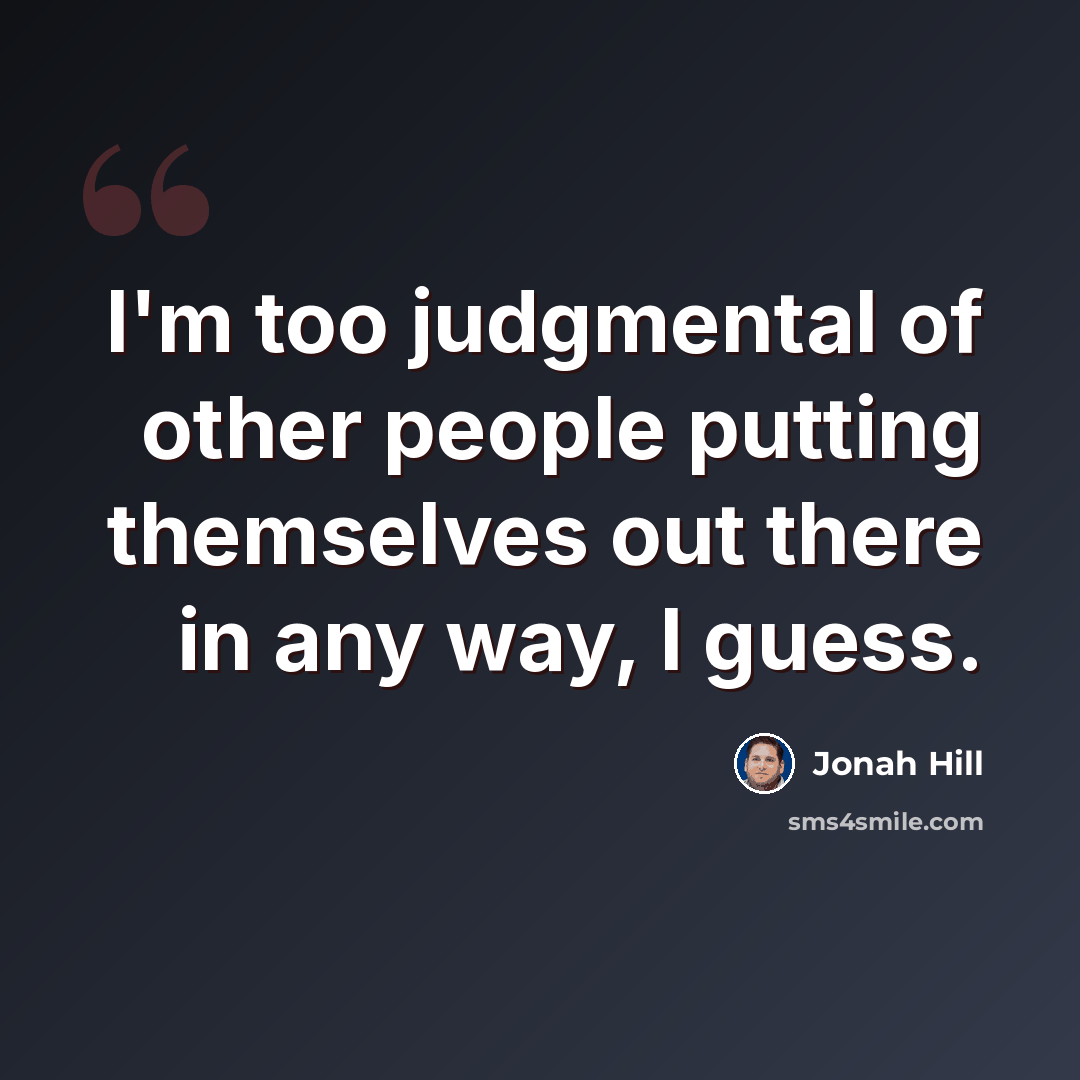 “I'm too judgmental of other people putting themselves out there in any way, I guess.” quote by Jonah Hill