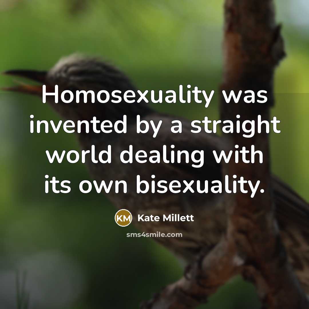 “Homosexuality was invented by a straight world dealing with its own bisexuality.” quote by Kate Millett
