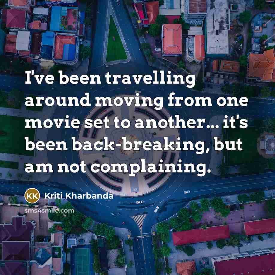 “I've been travelling around moving from one movie set to another... it's been back-breaking, but am not complaining.” quote by Kriti Kharbanda