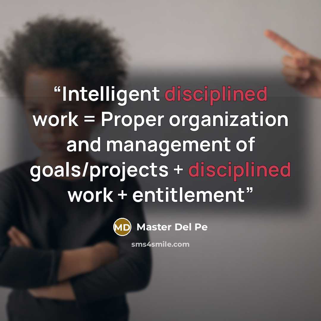 “Intelligent disciplined work = Proper organization and management of goals/projects + disciplined work + entitlement” quote by Master Del Pe