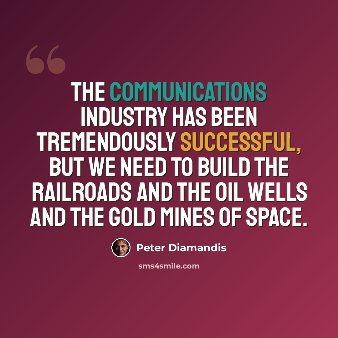 “The communications industry has been tremendously successful, but we need to build the railroads and the oil wells and the gold mines of space.” quote by Peter Diamandis