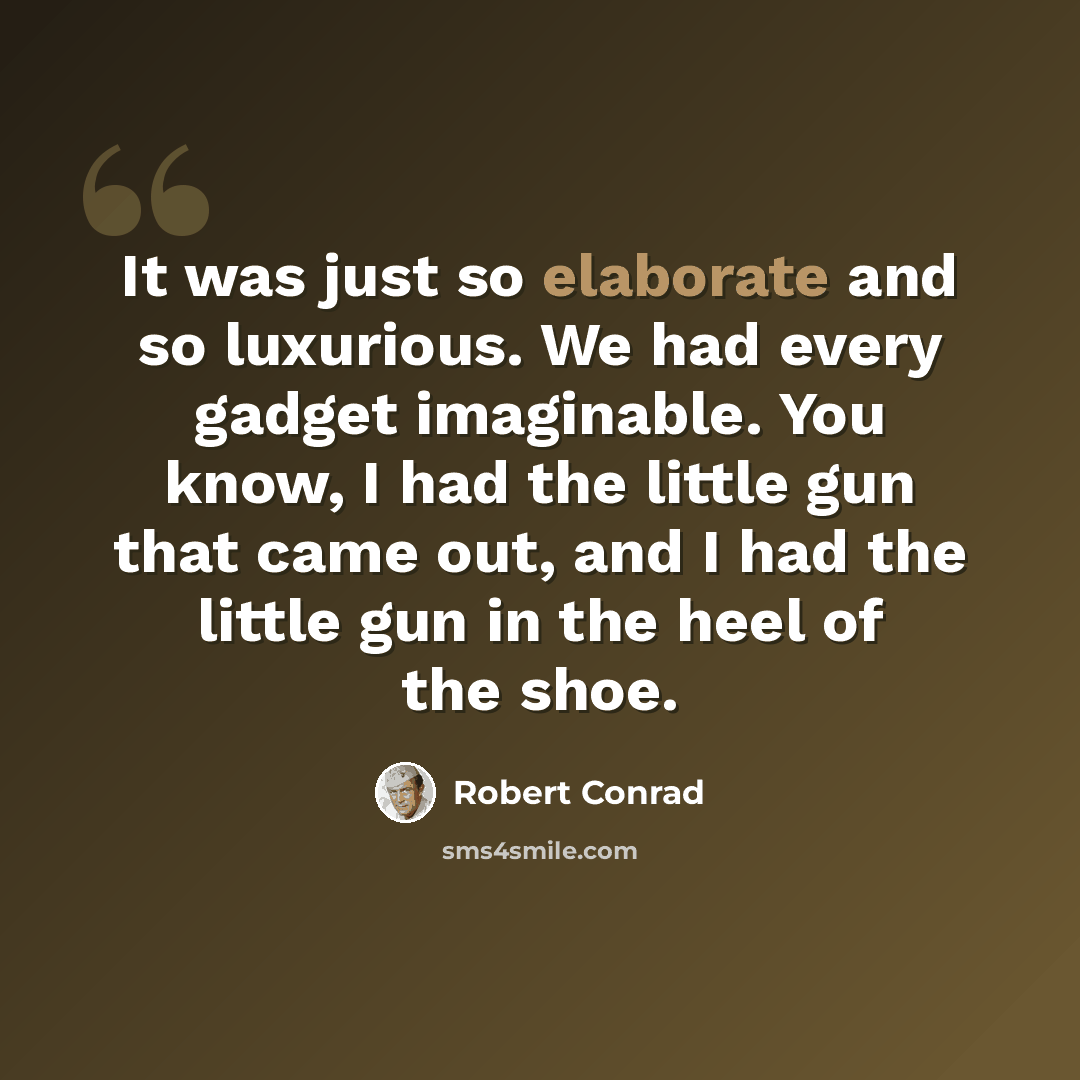 “It was just so elaborate and so luxurious. We had every gadget imaginable. You know, I had the little gun that came out, and I had the little gun in the heel of the shoe.” quote by Robert Conrad