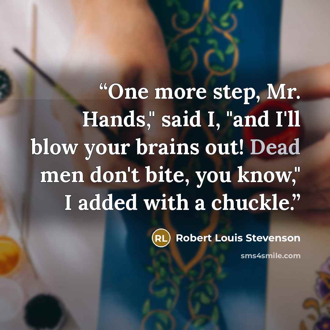 “One more step, Mr. Hands," said I, "and I'll blow your brains out! Dead men don't bite, you know," I added with a chuckle.” quote by Robert Louis Stevenson