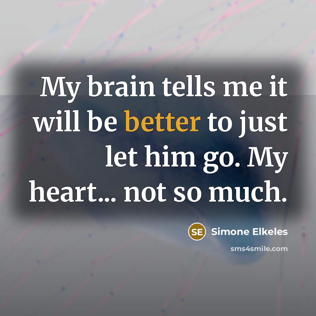 “My brain tells me it will be better to just let him go. My heart... not so much.” quote by Simone Elkeles