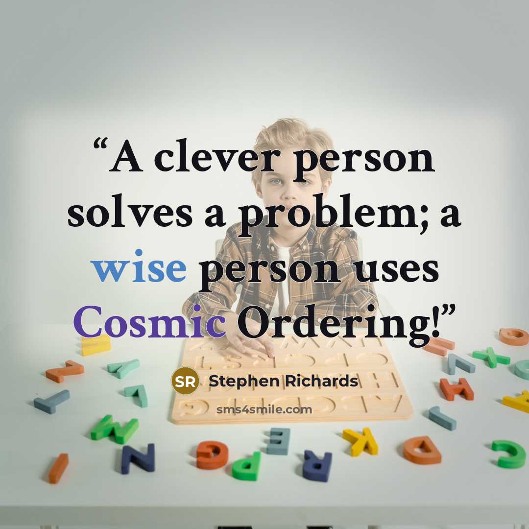 “A clever person solves a problem; a wise person uses Cosmic Ordering!” quote by Stephen Richards