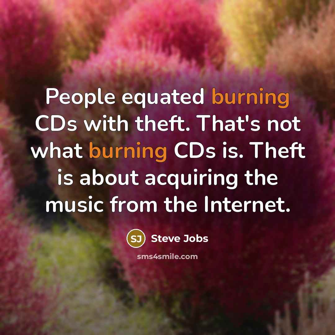 “People equated burning CDs with theft. That's not what burning CDs is. Theft is about acquiring the music from the Internet.” quote by Steve Jobs