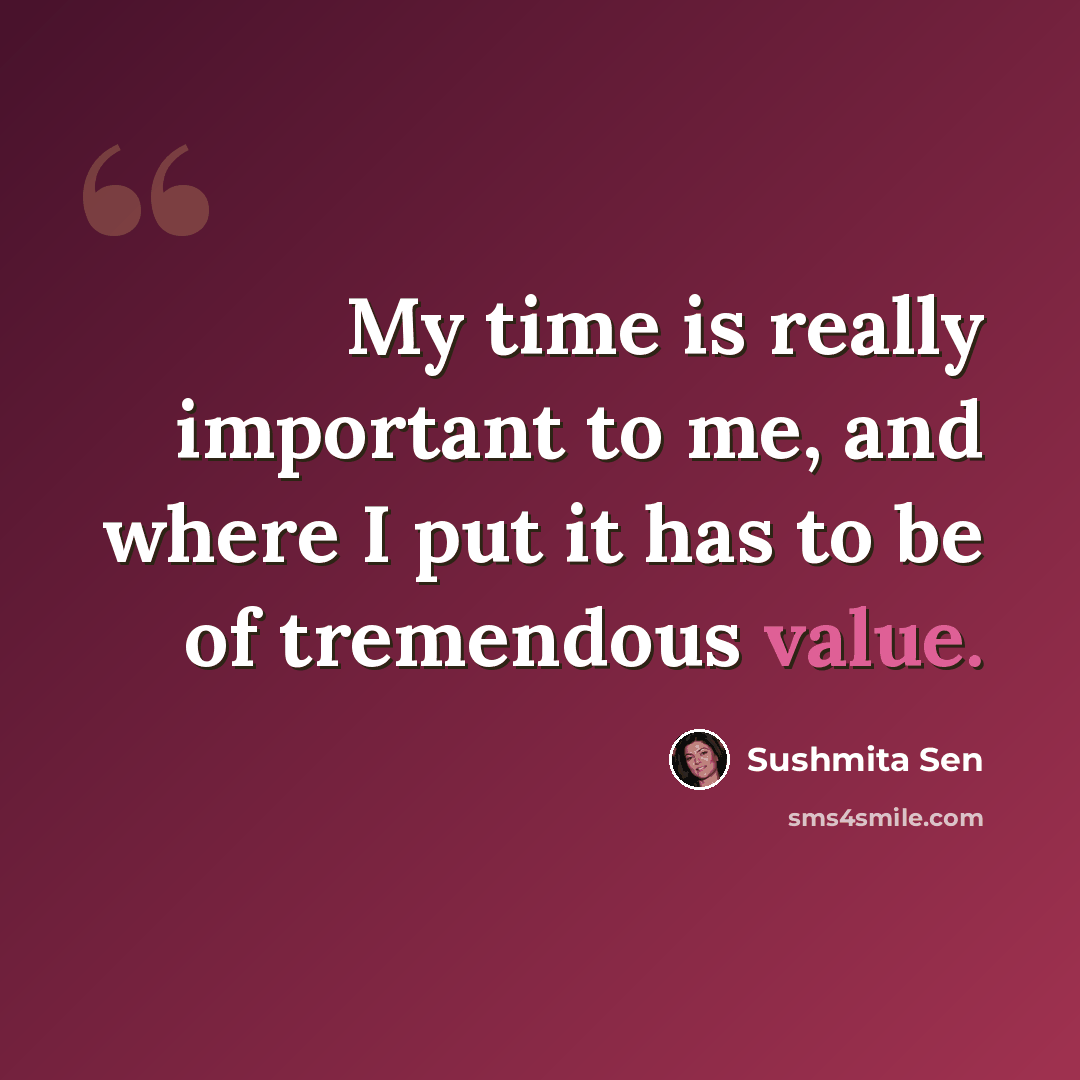 “My time is really important to me, and where I put it has to be of tremendous value.” quote by Sushmita Sen