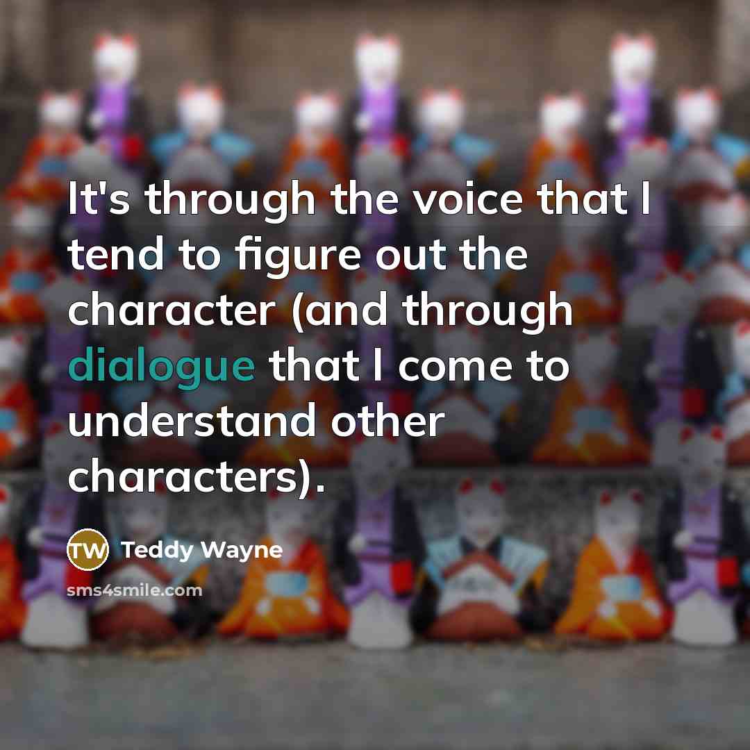 “It's through the voice that I tend to figure out the character (and through dialogue that I come to understand other characters).” quote by Teddy Wayne