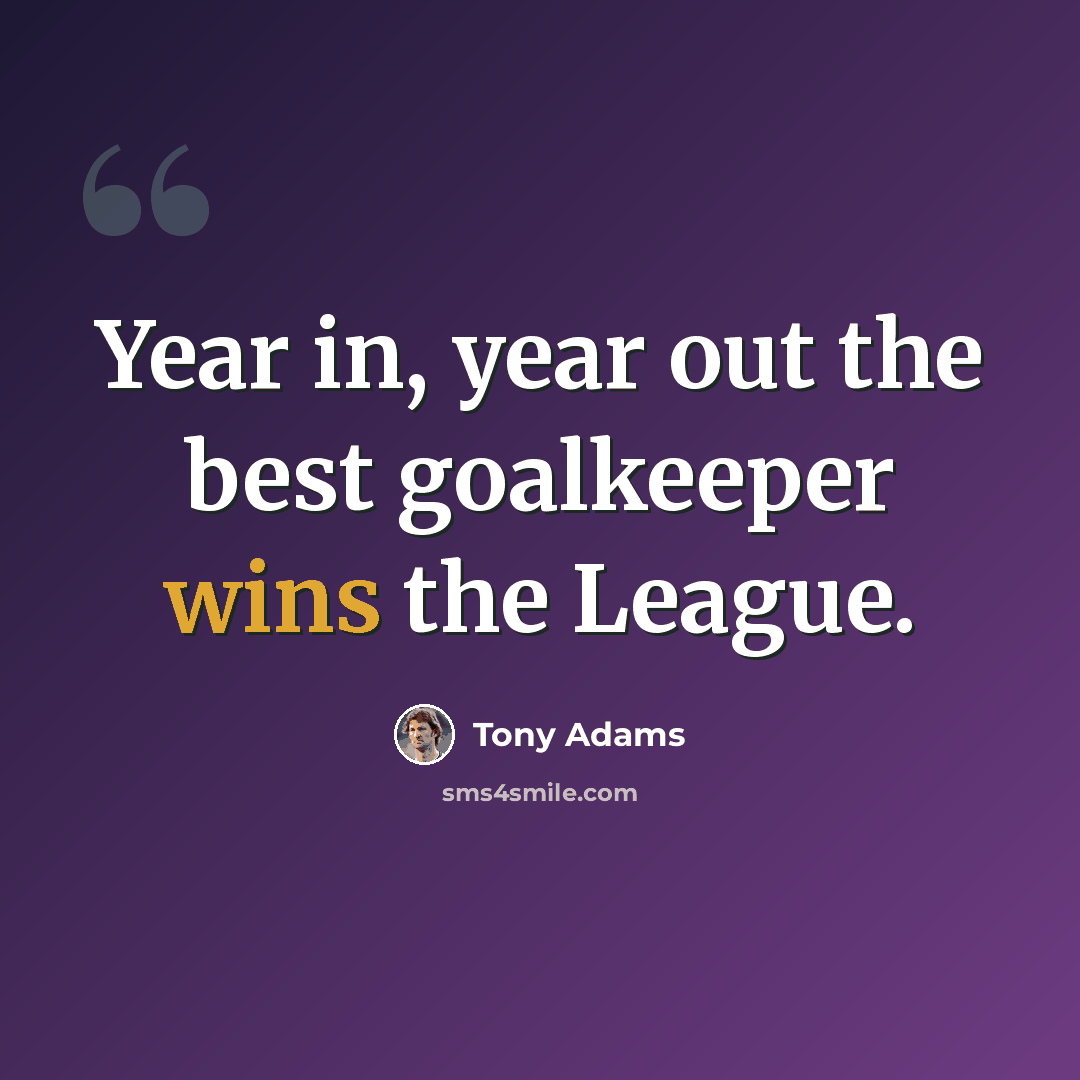 “Year in, year out the best goalkeeper wins the League.” quote by Tony Adams