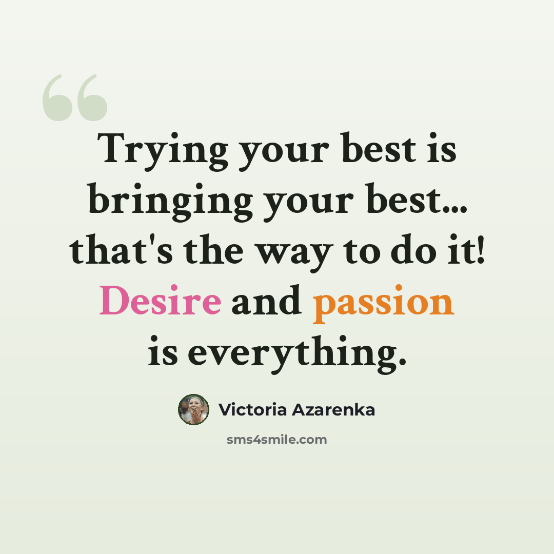 “Trying your best is bringing your best... that's the way to do it! Desire and passion is everything.” quote by Victoria Azarenka