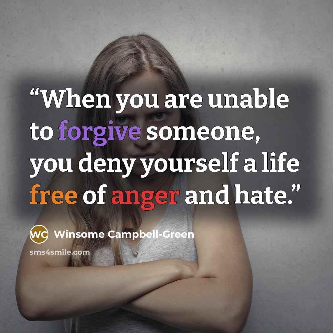 “When you are unable to forgive someone, you deny yourself a life free of anger and hate.” quote by Winsome Campbell-Green