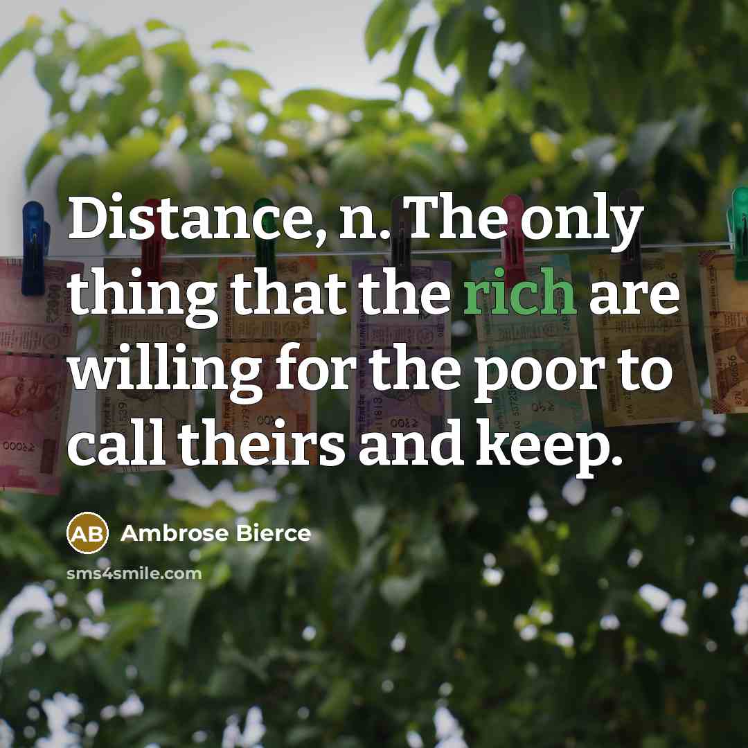 “Distance, n. The only thing that the rich are willing for the poor to call theirs and keep.” quote by Ambrose Bierce