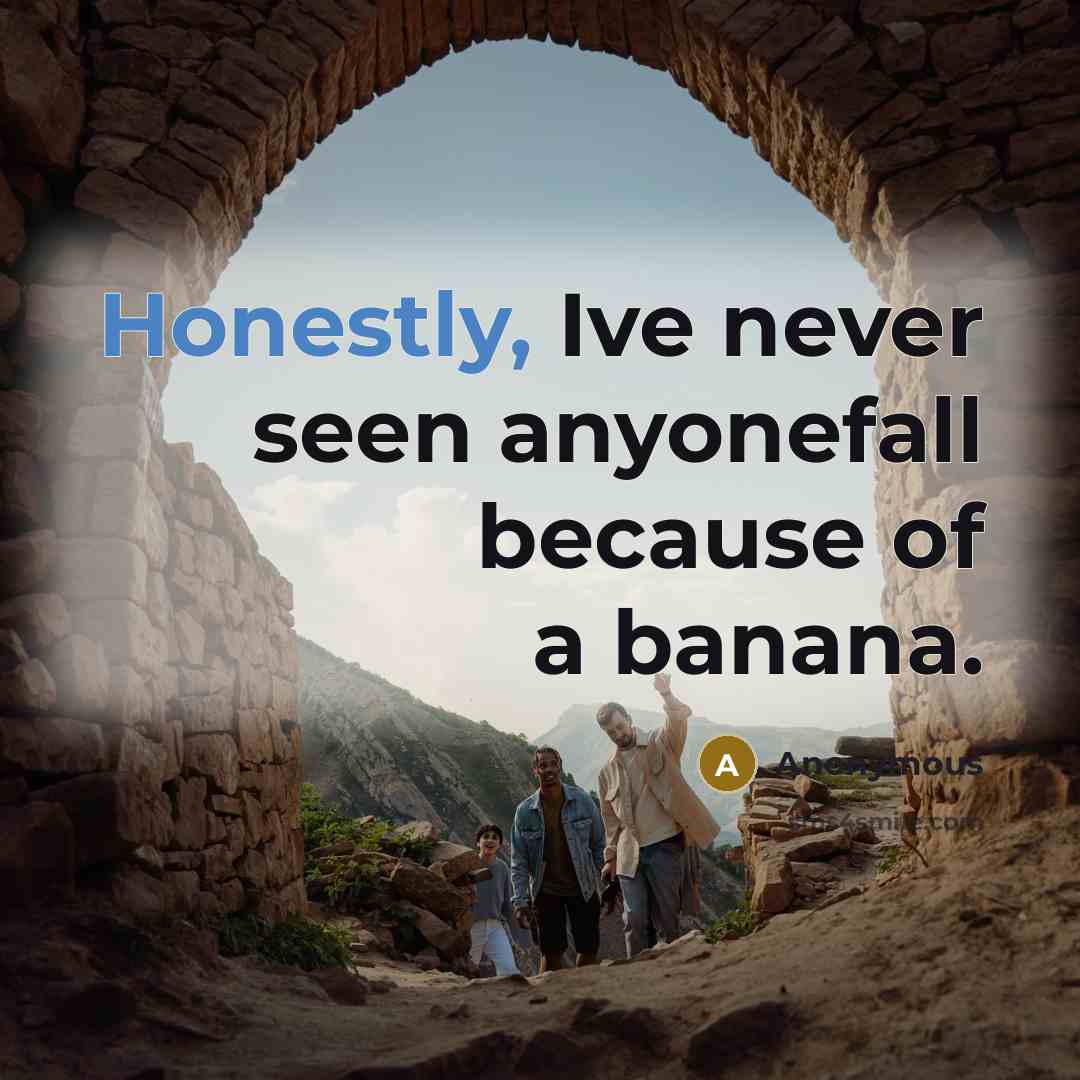 “Honestly, Ive never seen anyonefall because of a banana.” quote by Anonymous