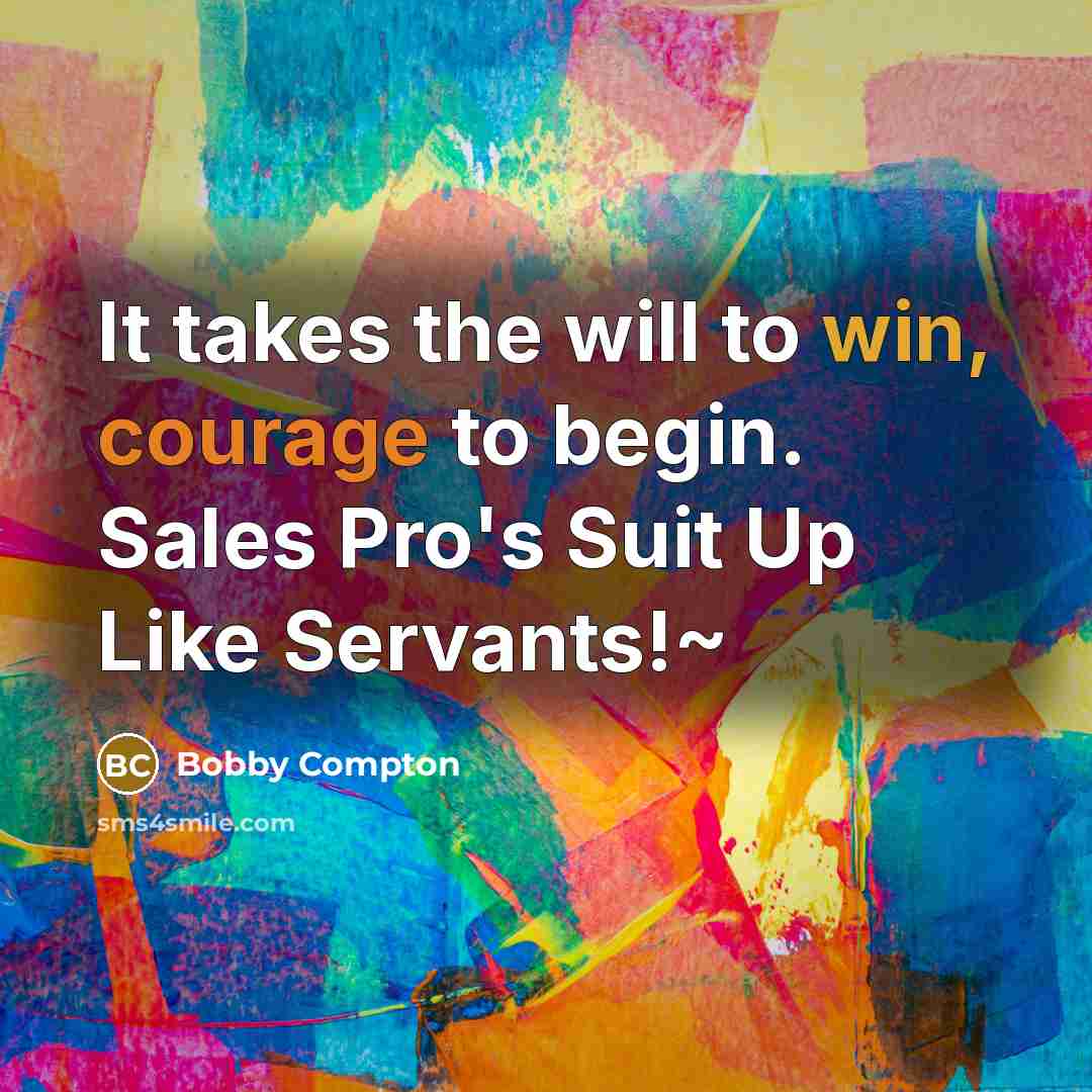 “It takes the will to win, courage to begin. Sales Pro's Suit Up Like Servants!~” quote by Bobby Compton