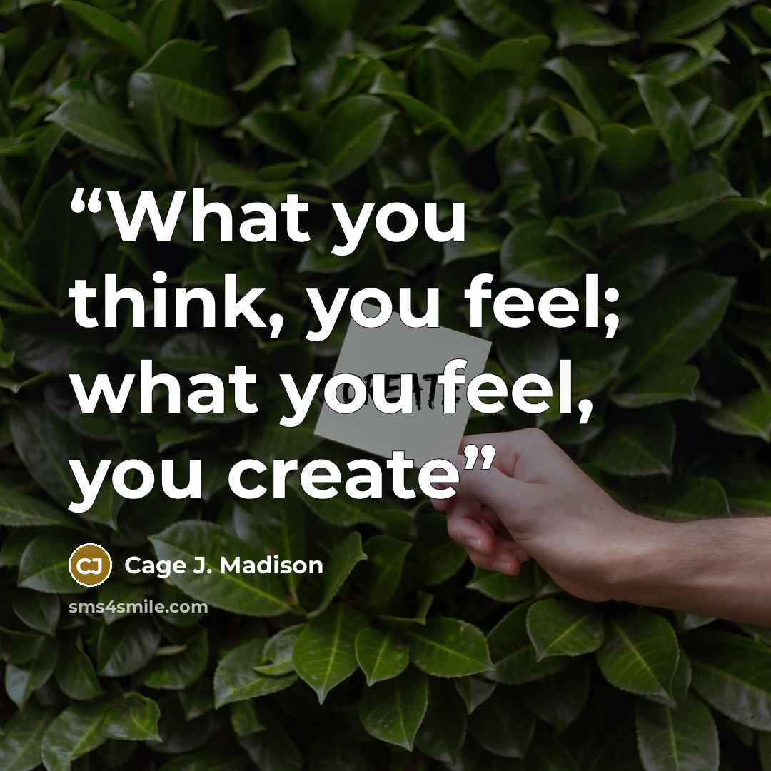 “What you think, you feel; what you feel, you create” quote by Cage J. Madison