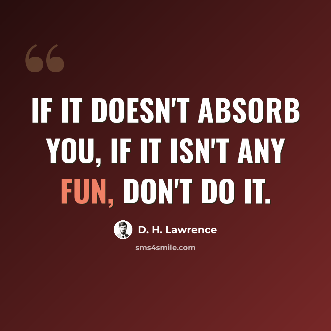 “If it doesn't absorb you, if it isn't any fun, don't do it.” quote by D. H. Lawrence