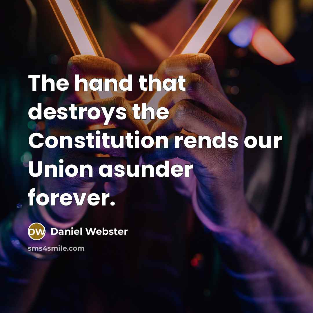 “The hand that destroys the Constitution rends our Union asunder forever.” quote by Daniel Webster
