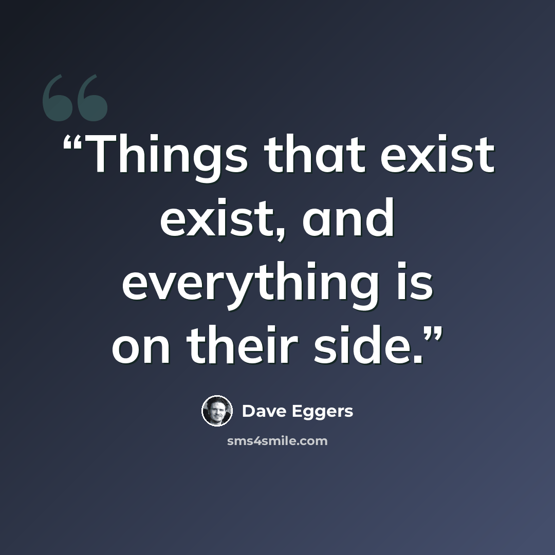 “Things that exist exist, and everything is on their side.” quote by Dave Eggers