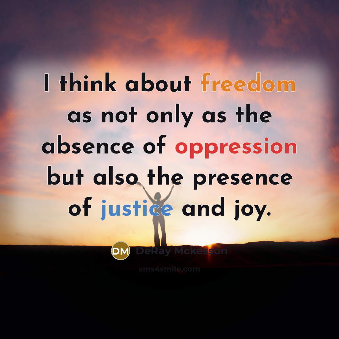 “I think about freedom as not only as the absence of oppression but also the presence of justice and joy.” quote by DeRay Mckesson