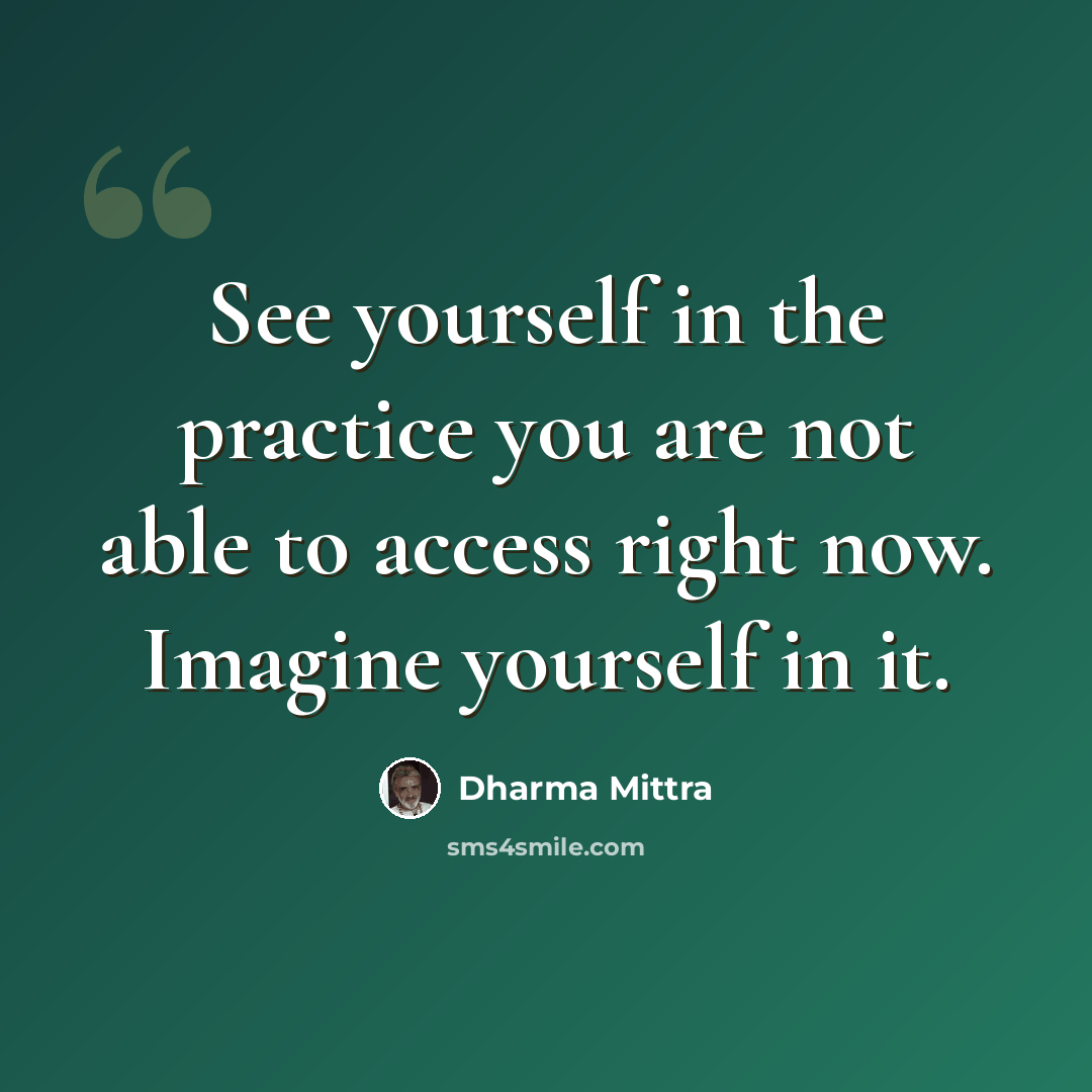 “See yourself in the practice you are not able to access right now. Imagine yourself in it.” quote by Dharma Mittra