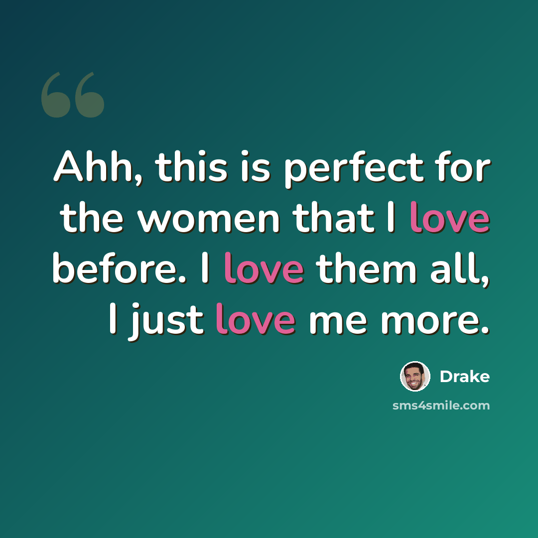 “Ahh, this is perfect for the women that I love before. I love them all, I just love me more.” quote by Drake