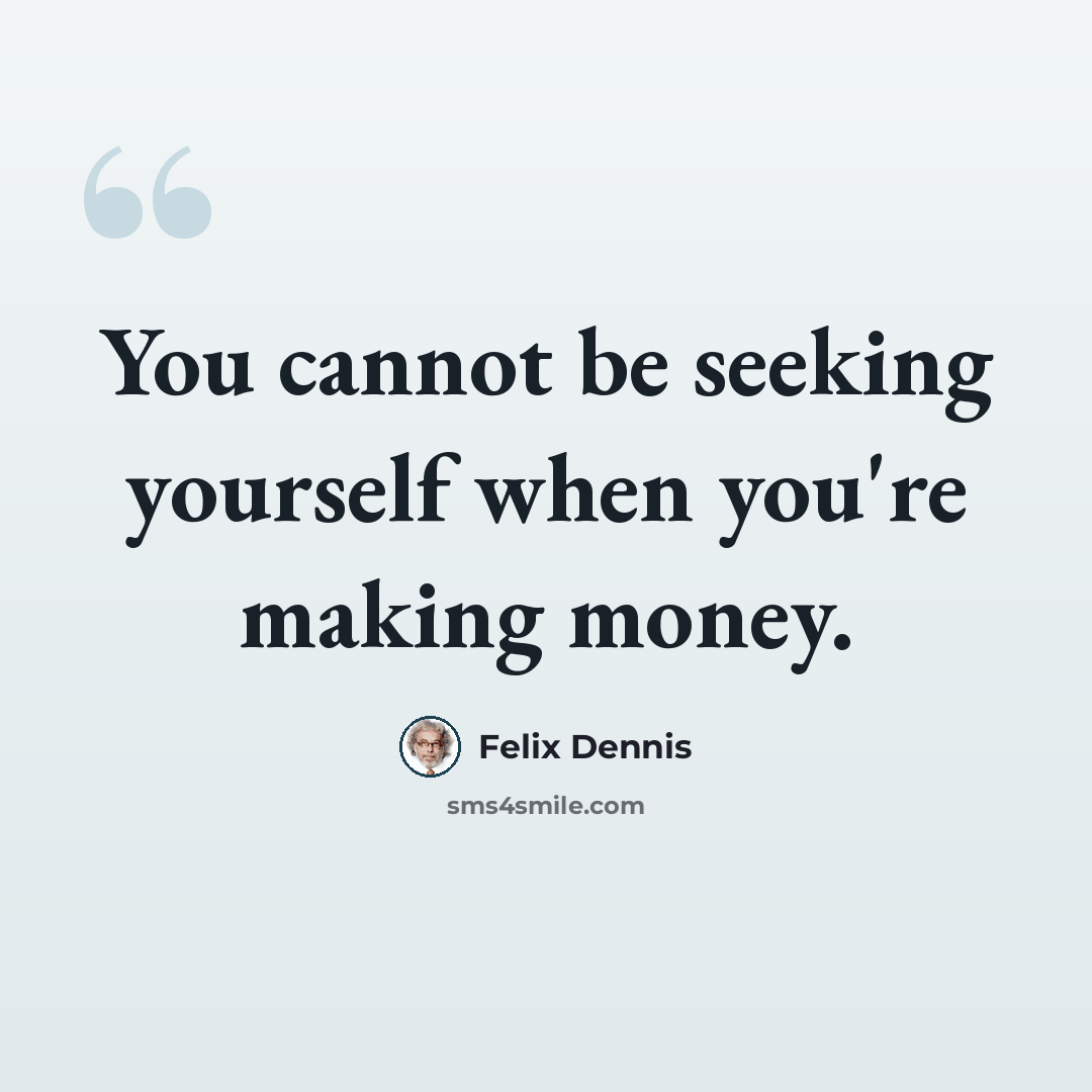 “You cannot be seeking yourself when you're making money.” quote by Felix Dennis