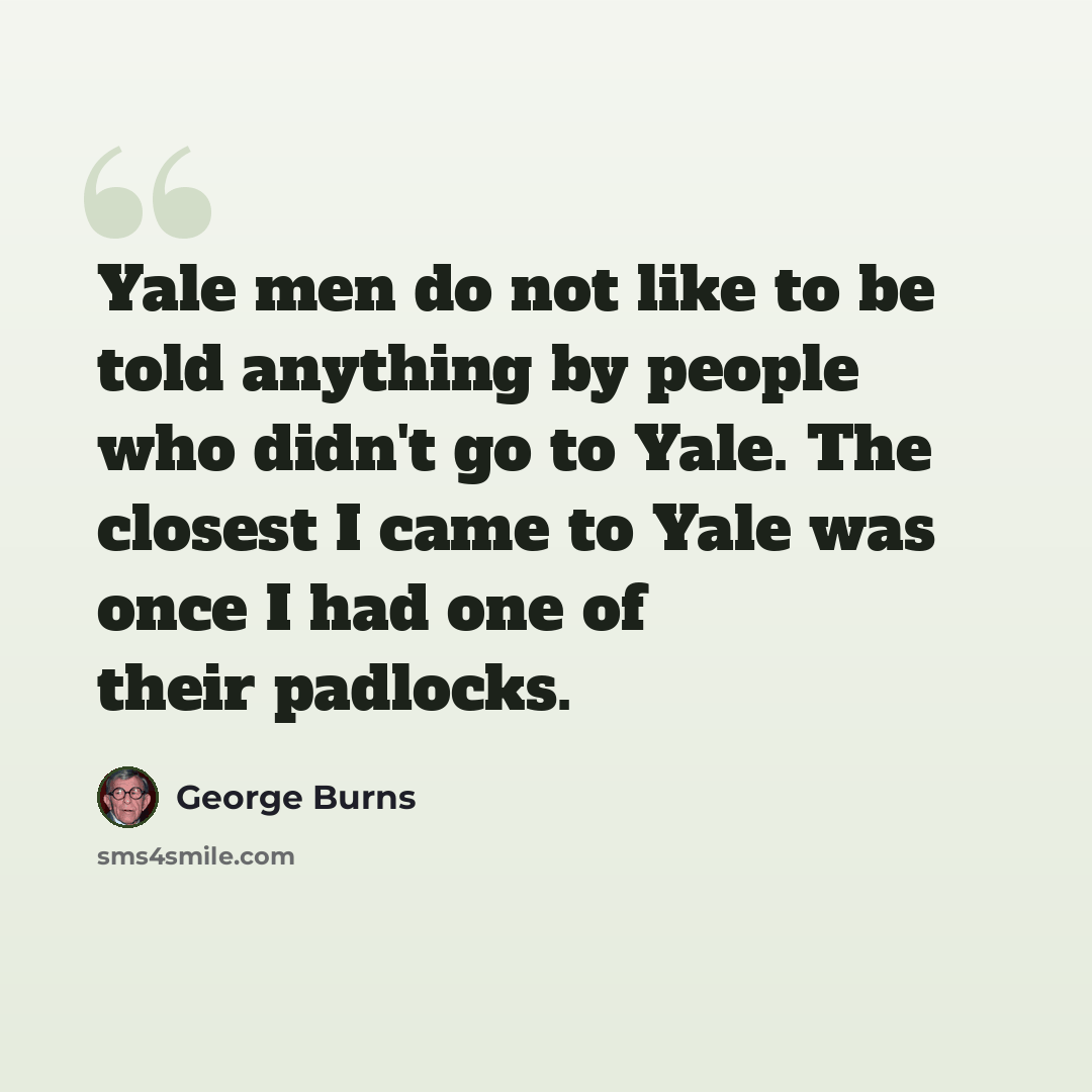 “Yale men do not like to be told anything by people who didn't go to Yale. The closest I came to Yale was once I had one of their padlocks.” quote by George Burns
