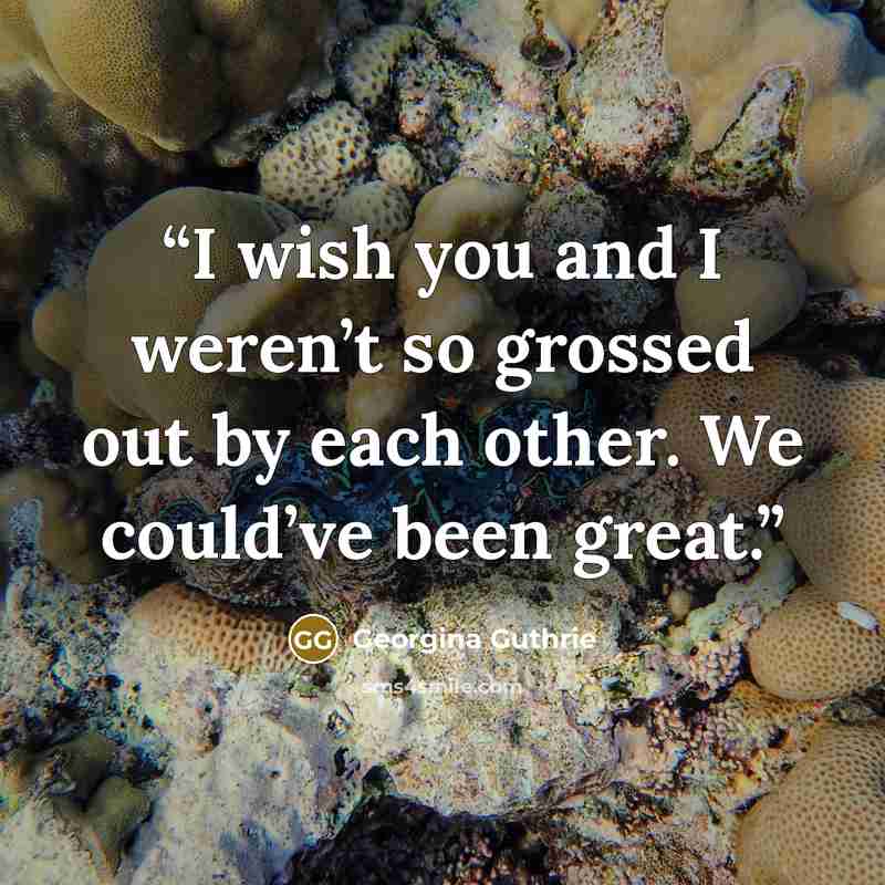 “I wish you and I weren’t so grossed out by each other. We could’ve been great.” quote by Georgina Guthrie