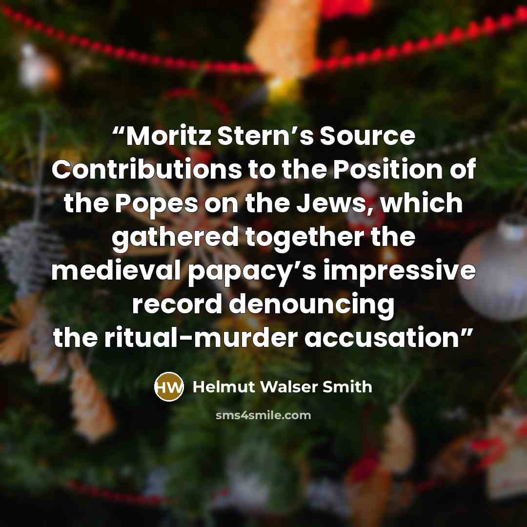 “Moritz Stern’s Source Contributions to the Position of the Popes on the Jews, which gathered together the medieval papacy’s impressive record denouncing the ritual-murder accusation” quote by Helmut Walser Smith