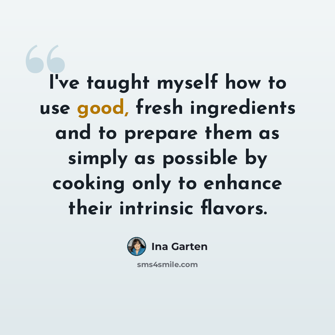 “I've taught myself how to use good, fresh ingredients and to prepare them as simply as possible by cooking only to enhance their intrinsic flavors.” quote by Ina Garten