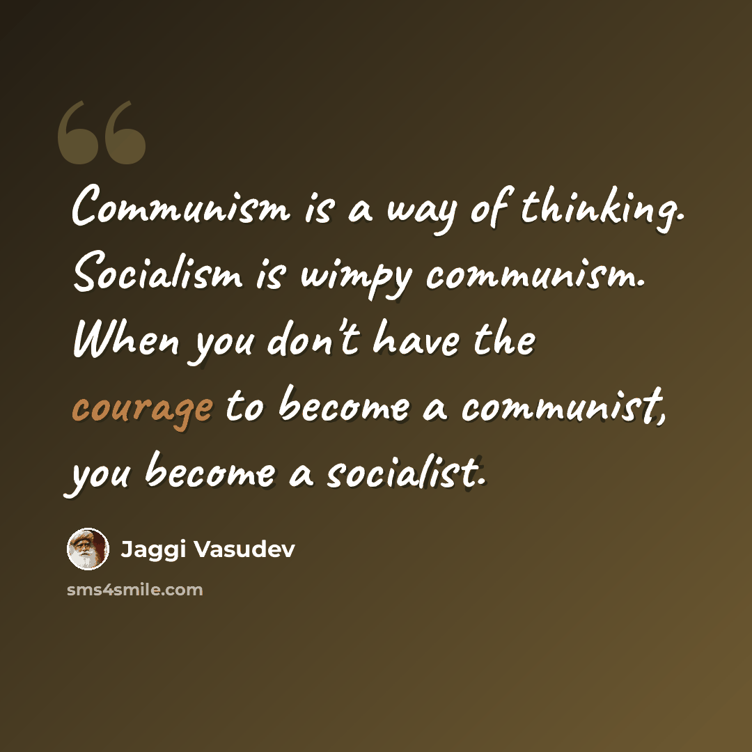 “Communism is a way of thinking. Socialism is wimpy communism. When you don't have the courage to become a communist, you become a socialist.” quote by Jaggi Vasudev
