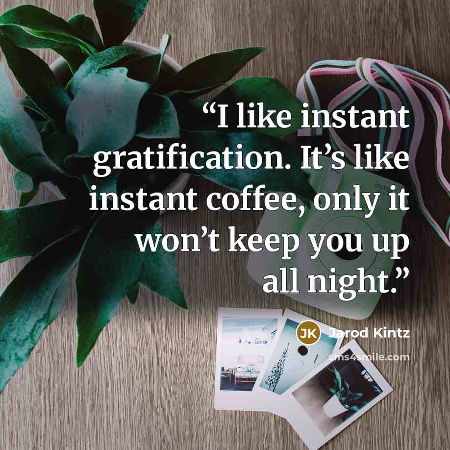 “I like instant gratification. It’s like instant coffee, only it won’t keep you up all night.” quote by Jarod Kintz