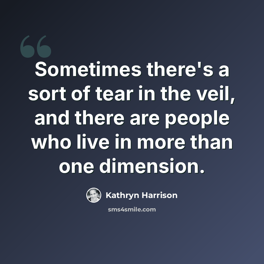 “Sometimes there's a sort of tear in the veil, and there are people who live in more than one dimension.” quote by Kathryn Harrison