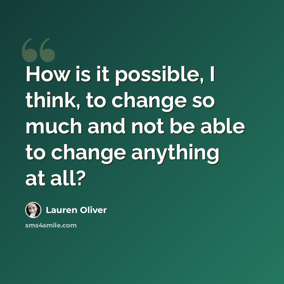 “How is it possible, I think, to change so much and not be able to change anything at all?” quote by Lauren Oliver