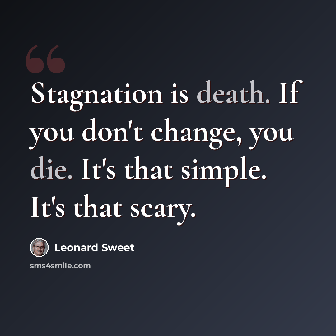 “Stagnation is death. If you don't change, you die. It's that simple. It's that scary.” quote by Leonard Sweet