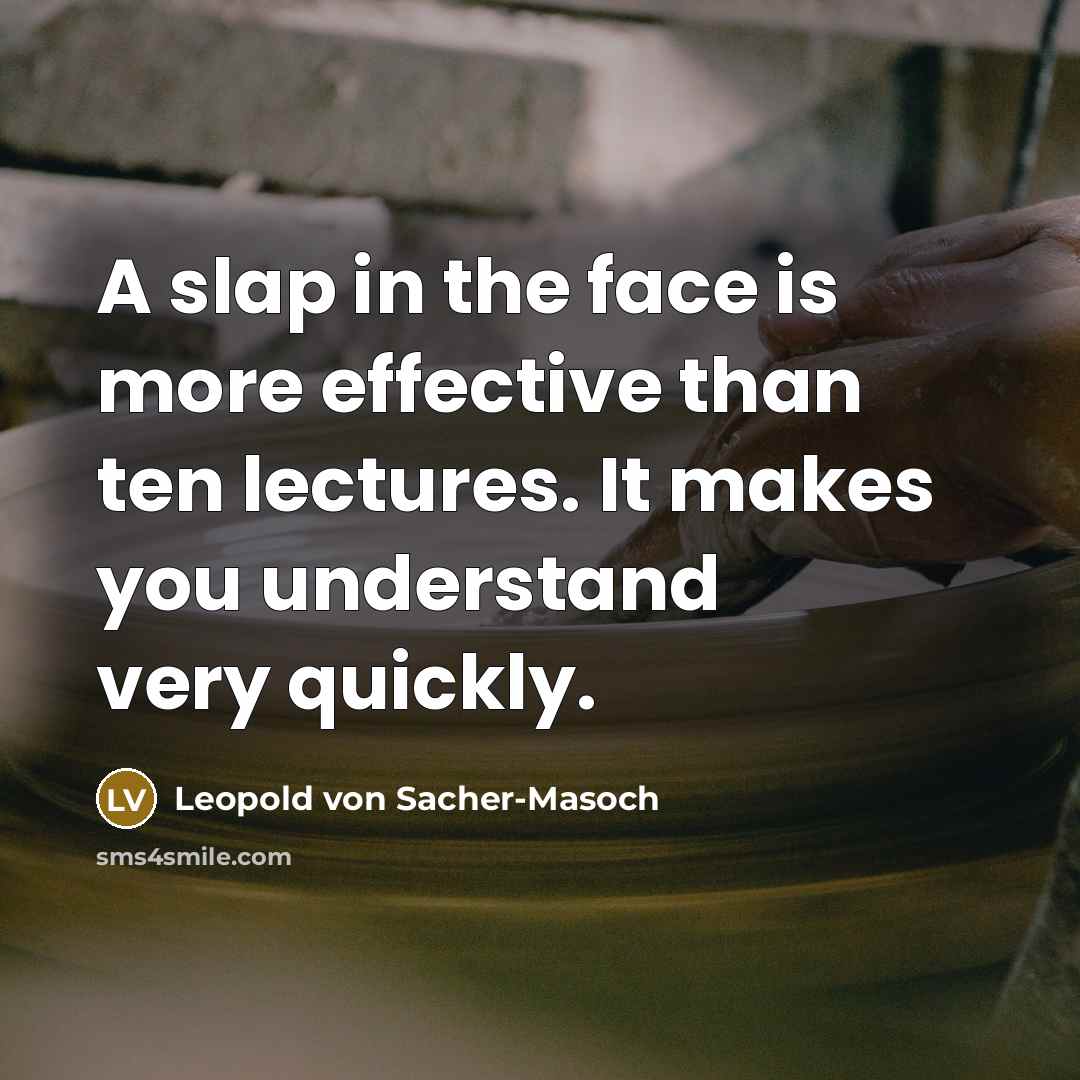 “A slap in the face is more effective than ten lectures. It makes you understand very quickly.” quote by Leopold von Sacher-Masoch