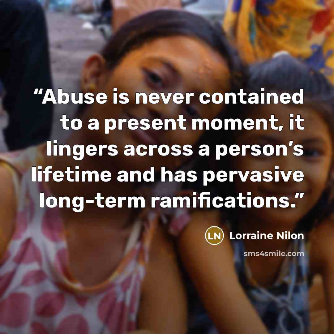 “Abuse is never contained to a present moment, it lingers across a person’s lifetime and has pervasive long-term ramifications.” quote by Lorraine Nilon