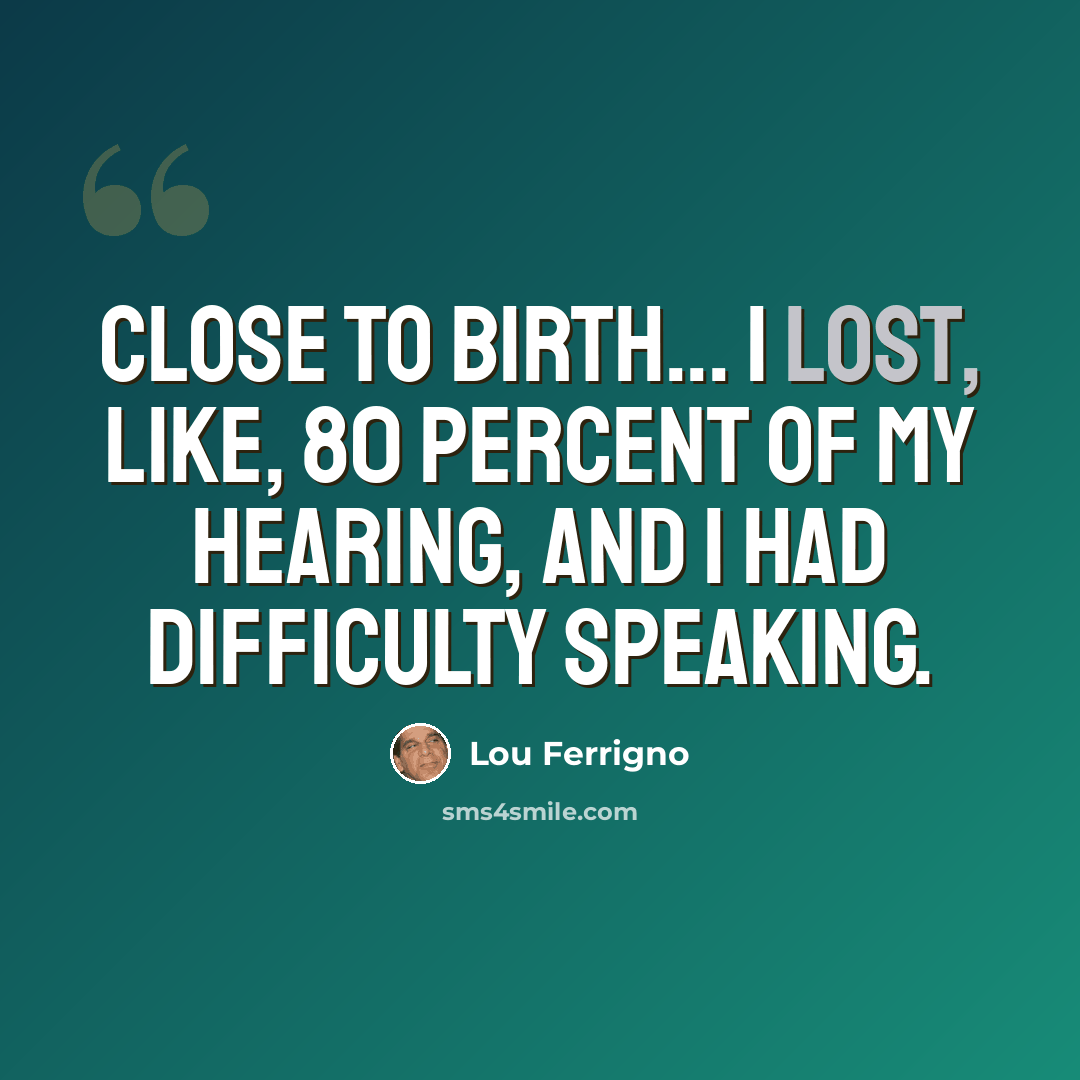 “Close to birth... I lost, like, 80 percent of my hearing, and I had difficulty speaking.” quote by Lou Ferrigno