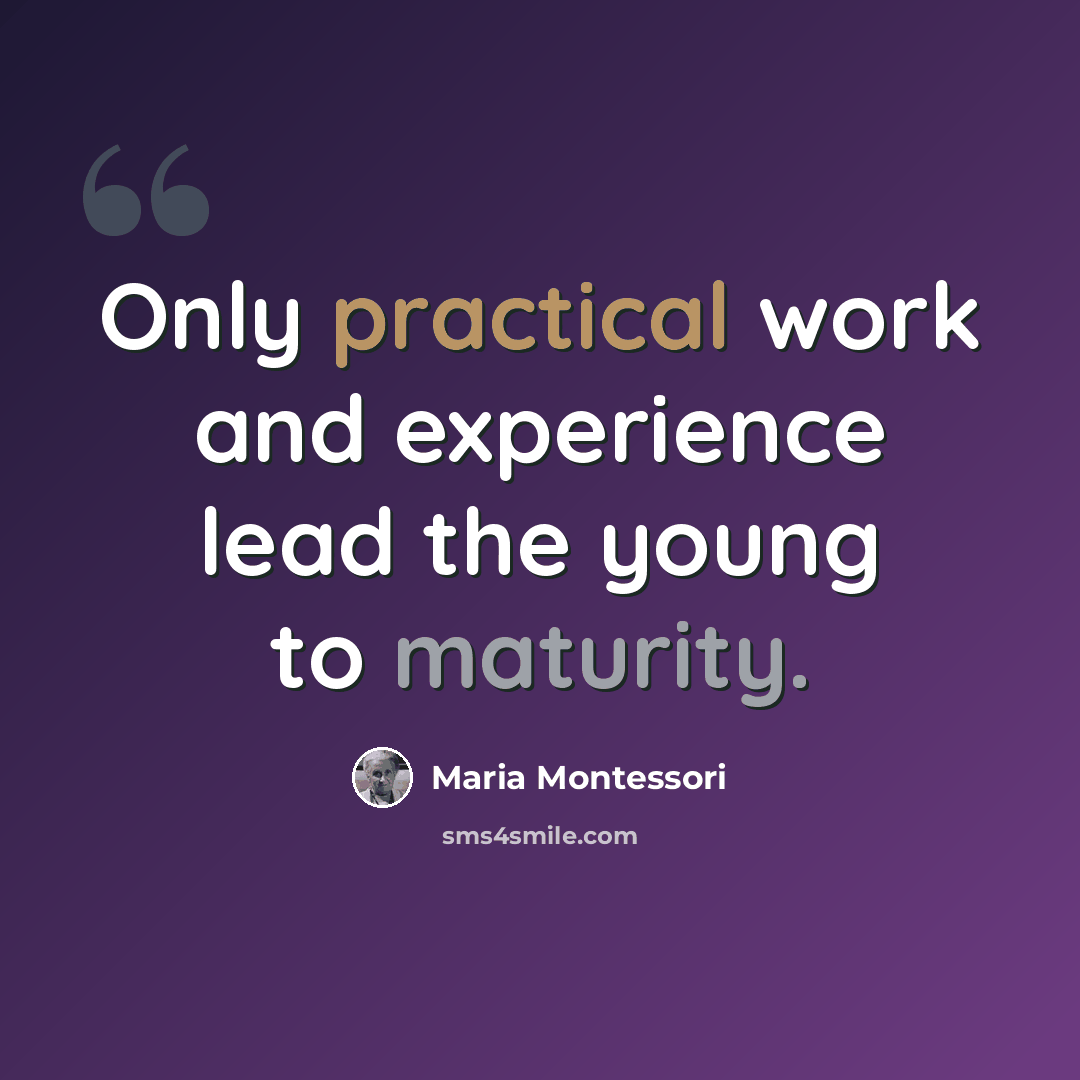 “Only practical work and experience lead the young to maturity.” quote by Maria Montessori
